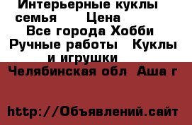 Интерьерные куклы - семья. ) › Цена ­ 4 200 - Все города Хобби. Ручные работы » Куклы и игрушки   . Челябинская обл.,Аша г.